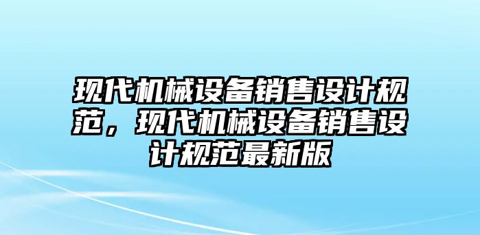 現(xiàn)代機械設備銷售設計規(guī)范，現(xiàn)代機械設備銷售設計規(guī)范最新版