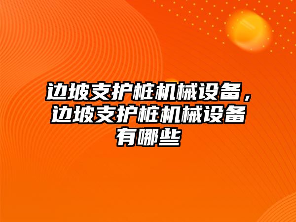 邊坡支護(hù)樁機械設(shè)備，邊坡支護(hù)樁機械設(shè)備有哪些