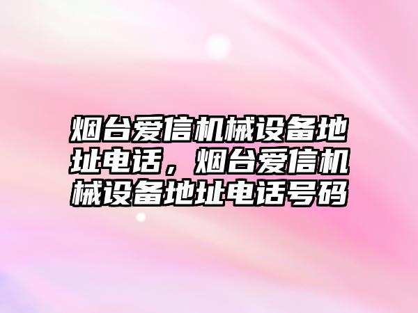 煙臺(tái)愛信機(jī)械設(shè)備地址電話，煙臺(tái)愛信機(jī)械設(shè)備地址電話號(hào)碼