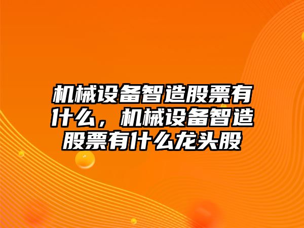 機(jī)械設(shè)備智造股票有什么，機(jī)械設(shè)備智造股票有什么龍頭股