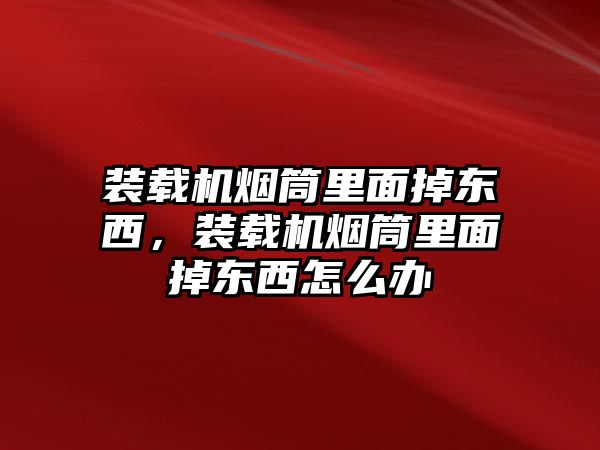 裝載機(jī)煙筒里面掉東西，裝載機(jī)煙筒里面掉東西怎么辦