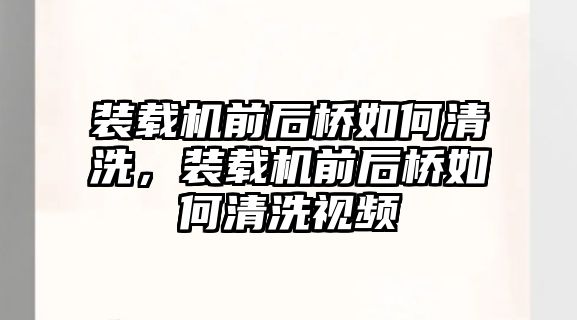 裝載機前后橋如何清洗，裝載機前后橋如何清洗視頻