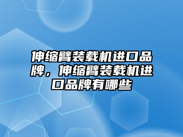 伸縮臂裝載機(jī)進(jìn)口品牌，伸縮臂裝載機(jī)進(jìn)口品牌有哪些