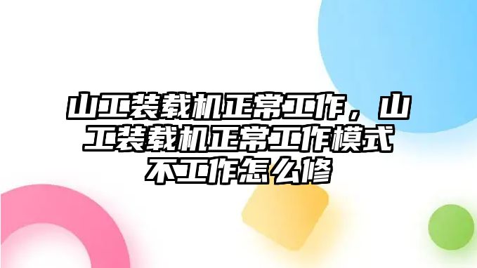 山工裝載機(jī)正常工作，山工裝載機(jī)正常工作模式不工作怎么修