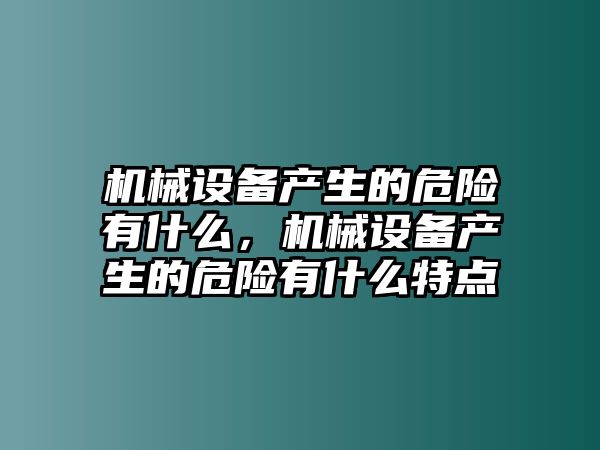 機(jī)械設(shè)備產(chǎn)生的危險有什么，機(jī)械設(shè)備產(chǎn)生的危險有什么特點(diǎn)