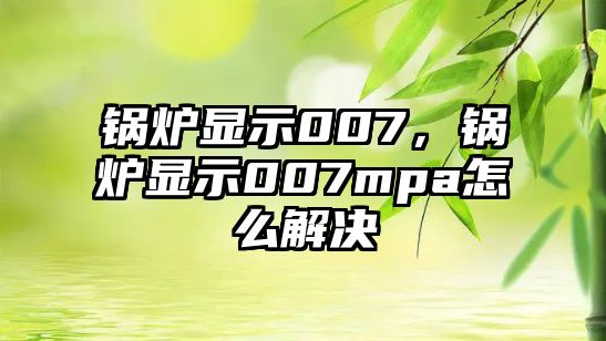 鍋爐顯示007，鍋爐顯示007mpa怎么解決