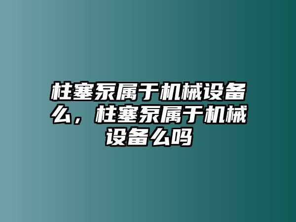 柱塞泵屬于機(jī)械設(shè)備么，柱塞泵屬于機(jī)械設(shè)備么嗎