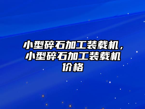 小型碎石加工裝載機(jī)，小型碎石加工裝載機(jī)價(jià)格