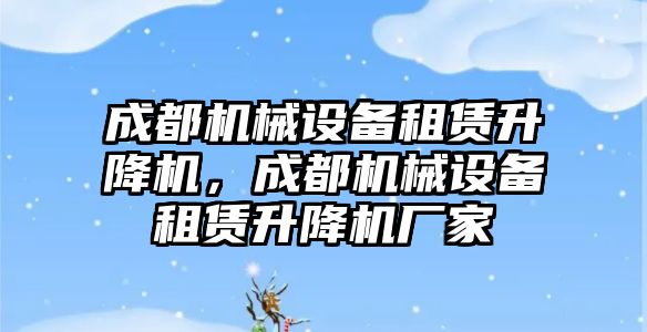 成都機械設(shè)備租賃升降機，成都機械設(shè)備租賃升降機廠家