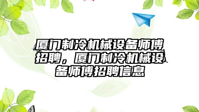 廈門制冷機(jī)械設(shè)備師傅招聘，廈門制冷機(jī)械設(shè)備師傅招聘信息