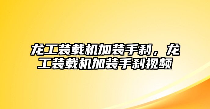 龍工裝載機(jī)加裝手剎，龍工裝載機(jī)加裝手剎視頻