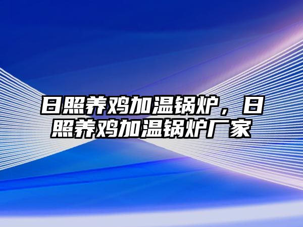 日照養(yǎng)雞加溫鍋爐，日照養(yǎng)雞加溫鍋爐廠家