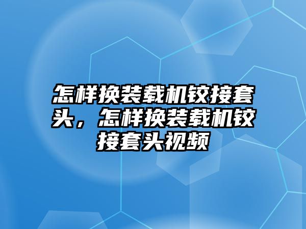 怎樣換裝載機鉸接套頭，怎樣換裝載機鉸接套頭視頻