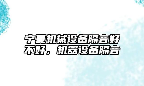 寧夏機械設備隔音好不好，機器設備隔音