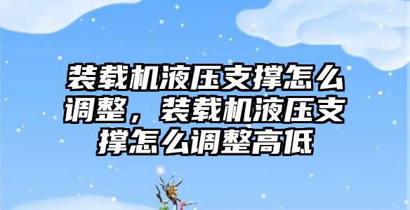 裝載機液壓支撐怎么調整，裝載機液壓支撐怎么調整高低