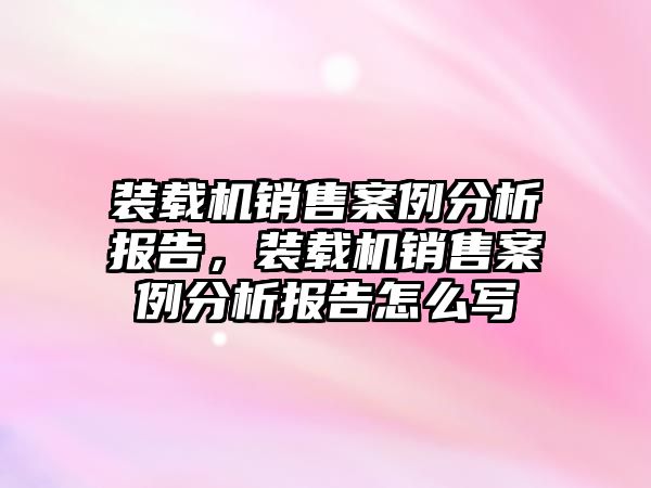 裝載機銷售案例分析報告，裝載機銷售案例分析報告怎么寫