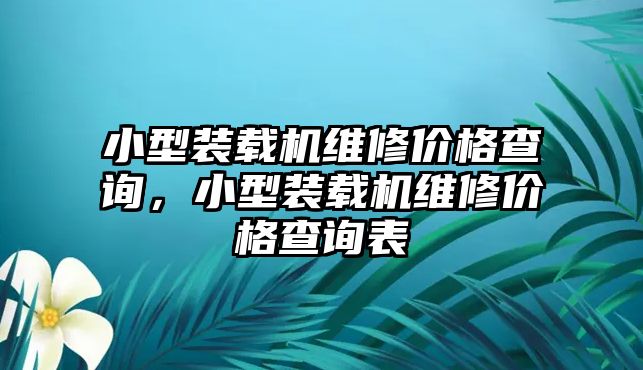 小型裝載機(jī)維修價(jià)格查詢，小型裝載機(jī)維修價(jià)格查詢表