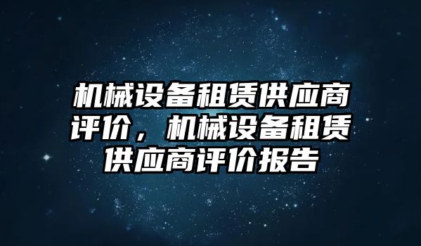 機械設備租賃供應商評價，機械設備租賃供應商評價報告