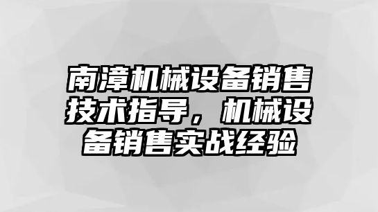 南漳機械設(shè)備銷售技術(shù)指導(dǎo)，機械設(shè)備銷售實戰(zhàn)經(jīng)驗