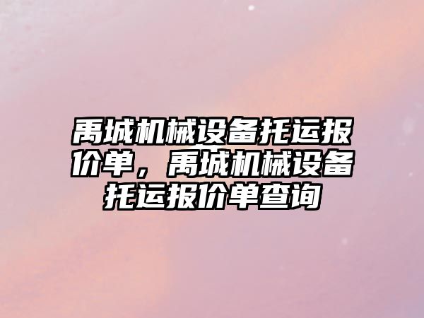 禹城機械設(shè)備托運報價單，禹城機械設(shè)備托運報價單查詢