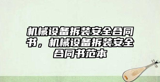 機械設備拆裝安全合同書，機械設備拆裝安全合同書范本