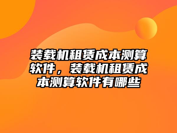 裝載機租賃成本測算軟件，裝載機租賃成本測算軟件有哪些