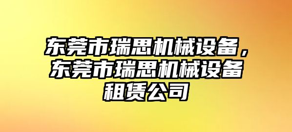 東莞市瑞思機(jī)械設(shè)備，東莞市瑞思機(jī)械設(shè)備租賃公司