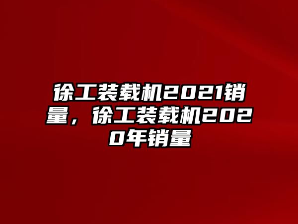 徐工裝載機(jī)2021銷量，徐工裝載機(jī)2020年銷量