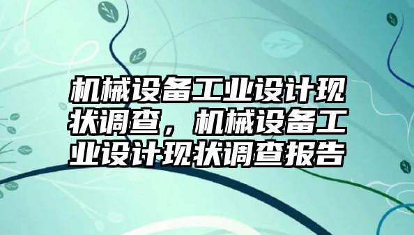 機(jī)械設(shè)備工業(yè)設(shè)計現(xiàn)狀調(diào)查，機(jī)械設(shè)備工業(yè)設(shè)計現(xiàn)狀調(diào)查報告