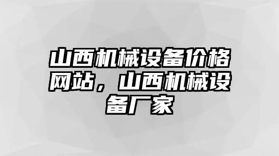 山西機(jī)械設(shè)備價(jià)格網(wǎng)站，山西機(jī)械設(shè)備廠家