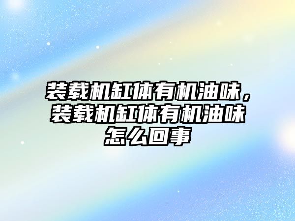 裝載機缸體有機油味，裝載機缸體有機油味怎么回事