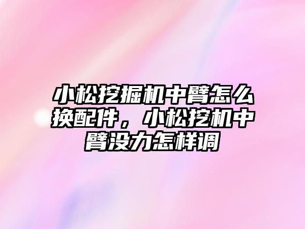 小松挖掘機中臂怎么換配件，小松挖機中臂沒力怎樣調(diào)