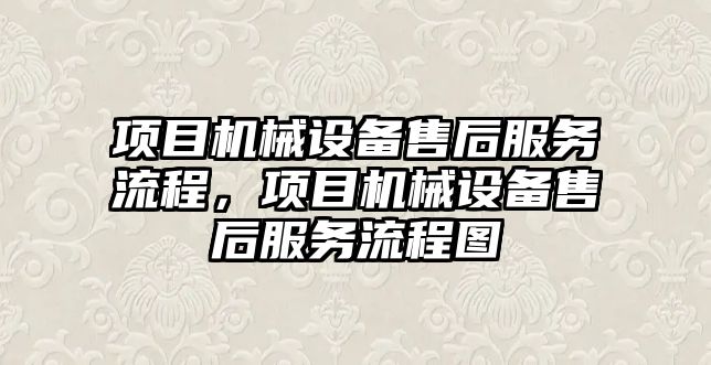 項目機械設備售后服務流程，項目機械設備售后服務流程圖