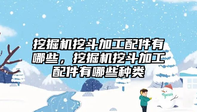 挖掘機挖斗加工配件有哪些，挖掘機挖斗加工配件有哪些種類