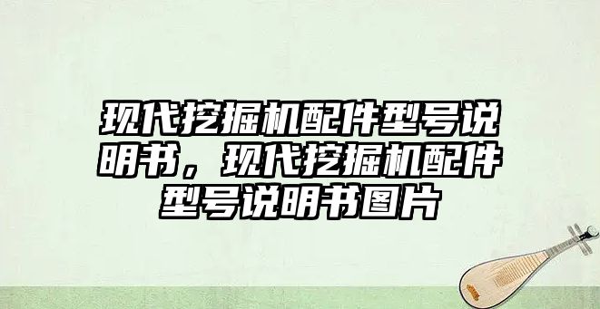 現(xiàn)代挖掘機(jī)配件型號說明書，現(xiàn)代挖掘機(jī)配件型號說明書圖片