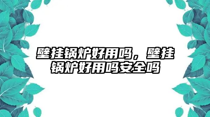 壁掛鍋爐好用嗎，壁掛鍋爐好用嗎安全嗎