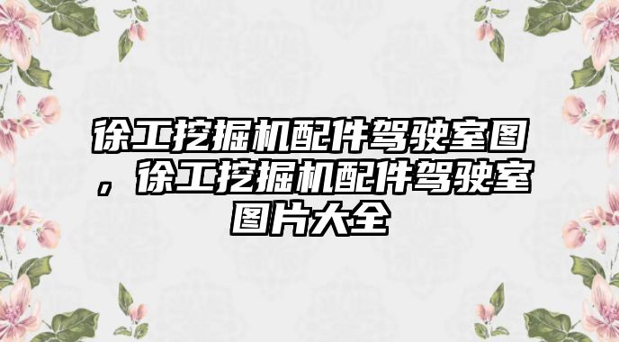 徐工挖掘機(jī)配件駕駛室圖，徐工挖掘機(jī)配件駕駛室圖片大全