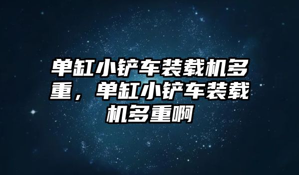 單缸小鏟車裝載機多重，單缸小鏟車裝載機多重啊