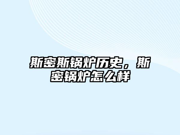 斯密斯鍋爐歷史，斯密鍋爐怎么樣