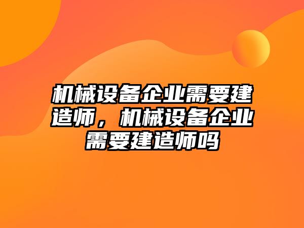 機械設(shè)備企業(yè)需要建造師，機械設(shè)備企業(yè)需要建造師嗎