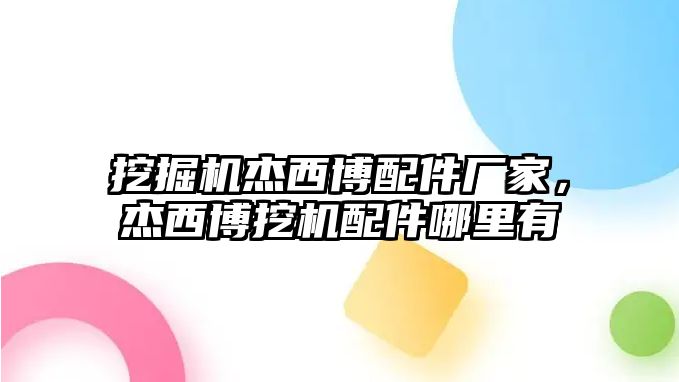 挖掘機杰西博配件廠家，杰西博挖機配件哪里有