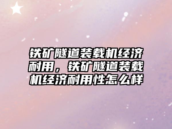 鐵礦隧道裝載機經(jīng)濟耐用，鐵礦隧道裝載機經(jīng)濟耐用性怎么樣