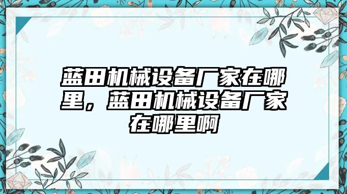 藍田機械設(shè)備廠家在哪里，藍田機械設(shè)備廠家在哪里啊