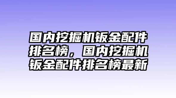 國(guó)內(nèi)挖掘機(jī)鈑金配件排名榜，國(guó)內(nèi)挖掘機(jī)鈑金配件排名榜最新