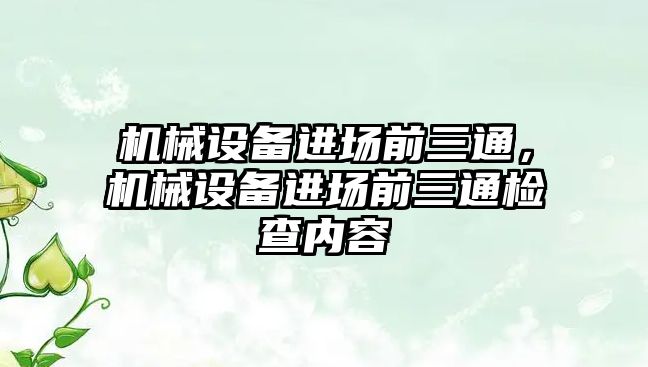 機械設(shè)備進場前三通，機械設(shè)備進場前三通檢查內(nèi)容