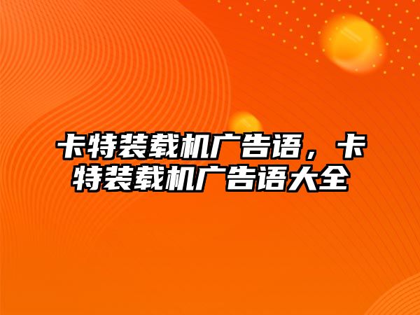 卡特裝載機廣告語，卡特裝載機廣告語大全