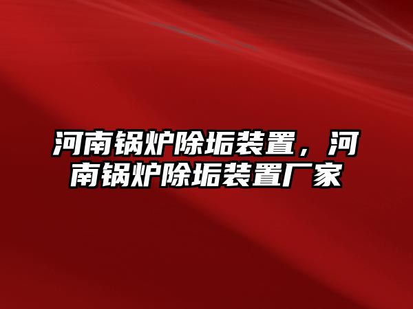 河南鍋爐除垢裝置，河南鍋爐除垢裝置廠家