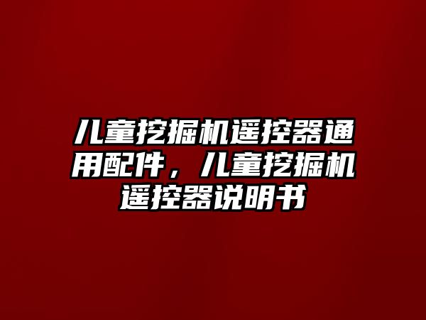 兒童挖掘機(jī)遙控器通用配件，兒童挖掘機(jī)遙控器說明書