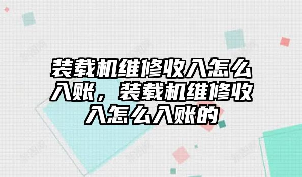 裝載機(jī)維修收入怎么入賬，裝載機(jī)維修收入怎么入賬的