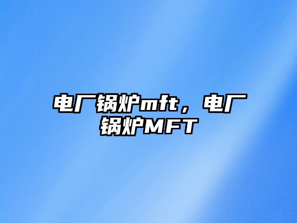 電廠鍋爐mft，電廠鍋爐MFT